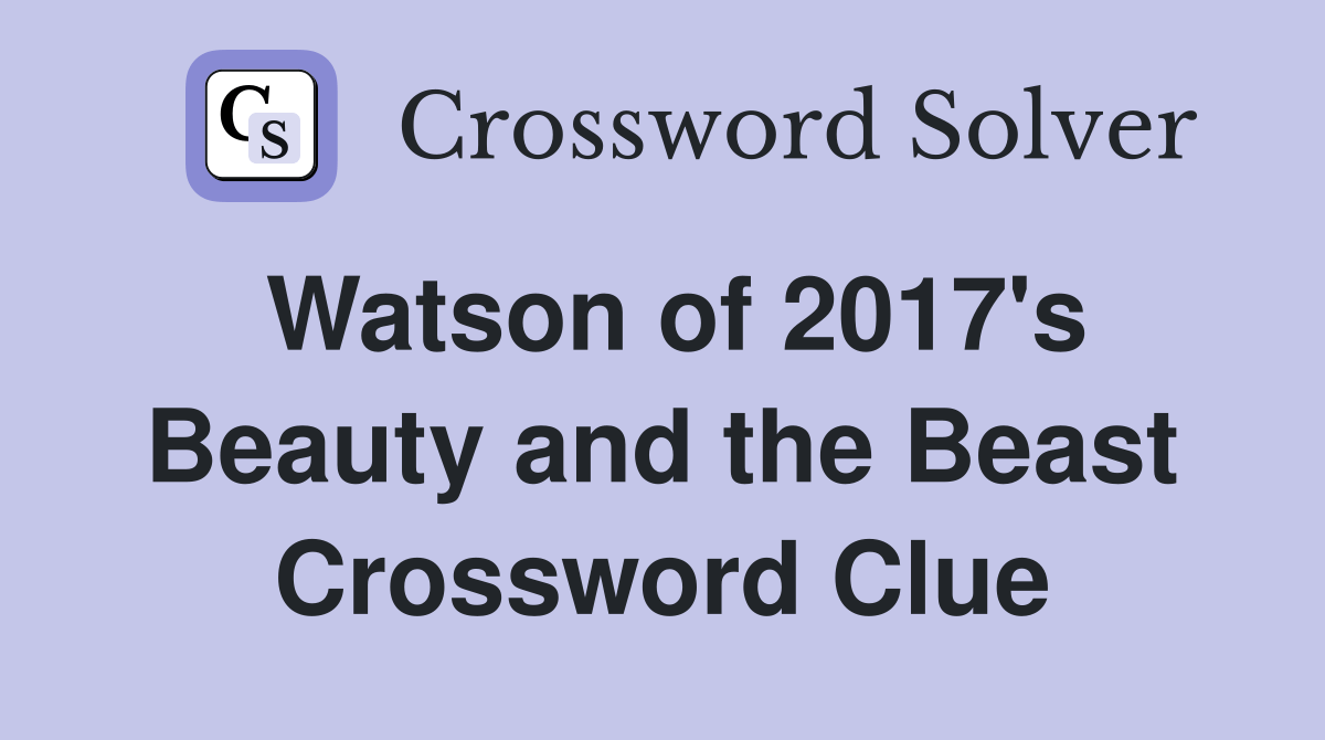 Watson of 2017's Beauty and the Beast Crossword Clue Answers